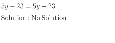 The answer to 5y-23=5y+23 is No Solution